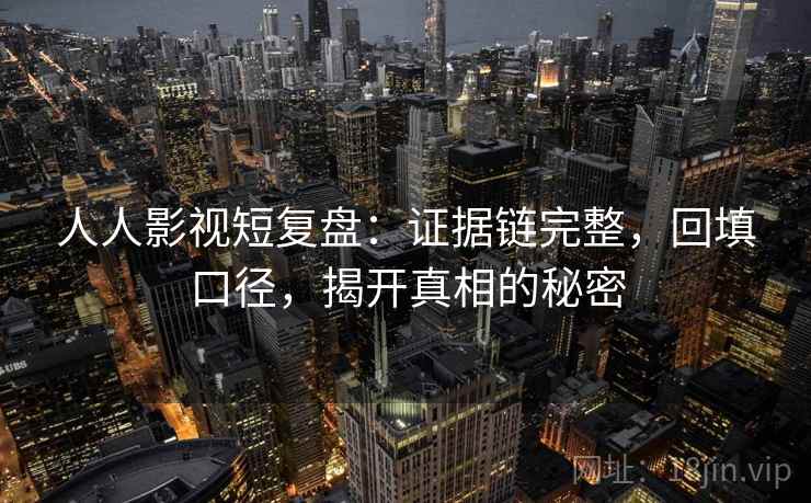 人人影视短复盘：证据链完整，回填口径，揭开真相的秘密