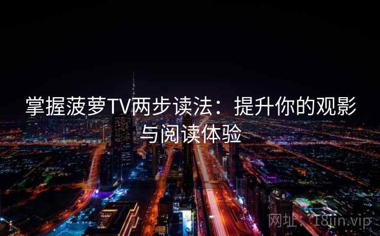 掌握菠萝TV两步读法：提升你的观影与阅读体验