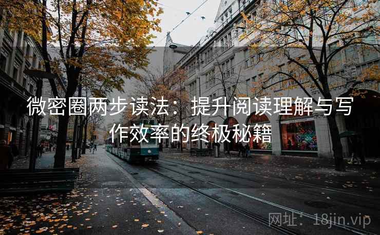 微密圈两步读法：提升阅读理解与写作效率的终极秘籍