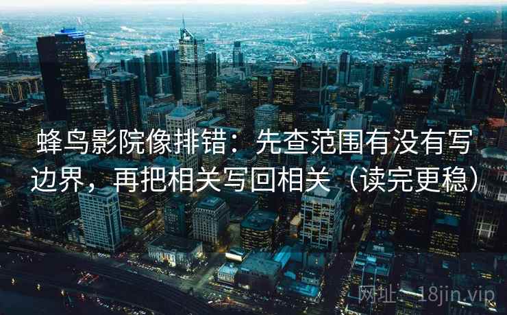蜂鸟影院像排错:先查范围有没有写边界,再把相关写回相关(读完更稳) 蜂鸟影院像排错:先查范围有没有写边界,再把相关写回相关(读完更稳)