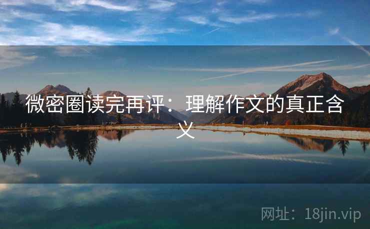 微密圈读完再评:理解作文的真正含义 微密圈读完再评:理解作文的真正含义