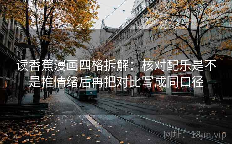 读香蕉漫画四格拆解:核对配乐是不是推情绪后再把对比写成同口径 读香蕉漫画四格拆解:核对配乐是不是推情绪后再把对比写成同口径