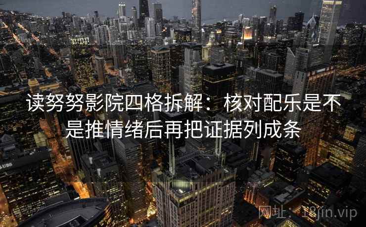 读努努影院四格拆解:核对配乐是不是推情绪后再把证据列成条 读努努影院四格拆解:核对配乐是不是推情绪后再把证据列成条