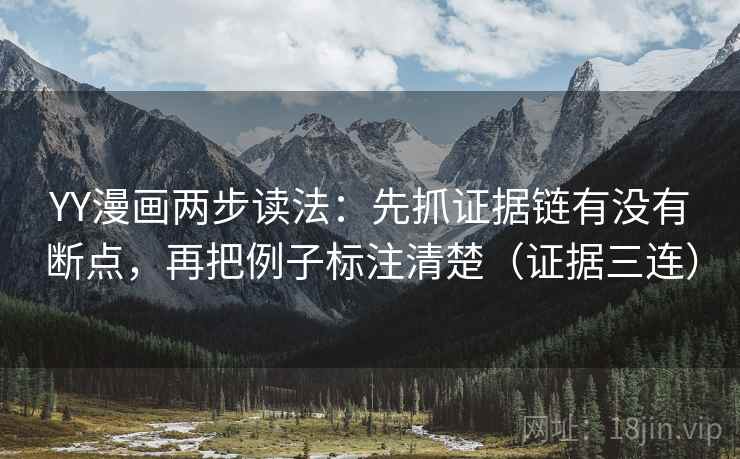 YY漫画两步读法:先抓证据链有没有断点,再把例子标注清楚(证据三连) YY漫画两步读法:先抓证据链有没有断点,再把例子标注清楚(证据三连)