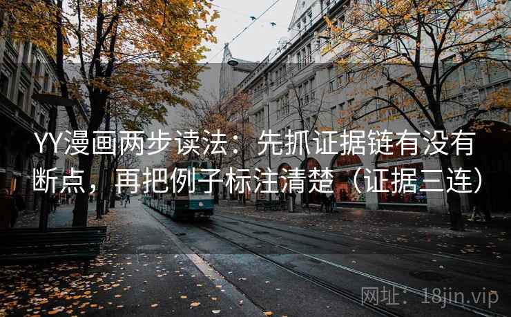 YY漫画两步读法:先抓证据链有没有断点,再把例子标注清楚(证据三连) YY漫画两步读法:先抓证据链有没有断点,再把例子标注清楚(证据三连)