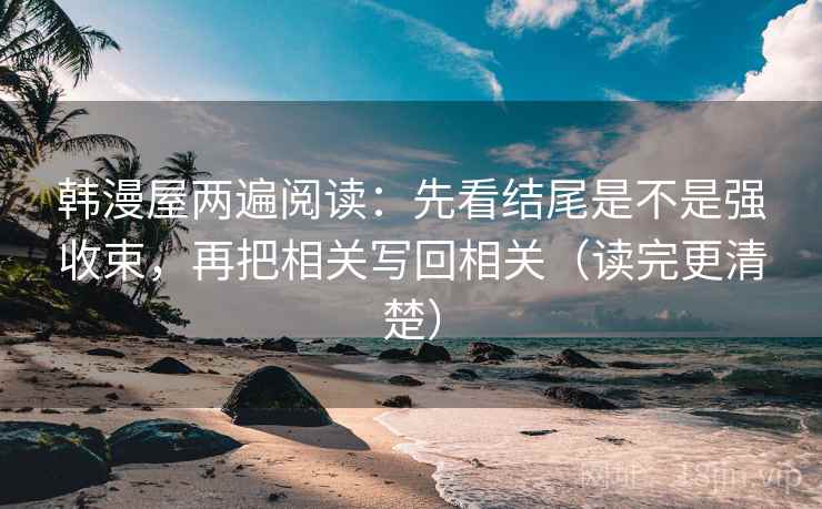 韩漫屋两遍阅读:先看结尾是不是强收束,再把相关写回相关(读完更清楚) 韩漫屋两遍阅读:先看结尾是不是强收束,再把相关写回相关(读完更清楚)