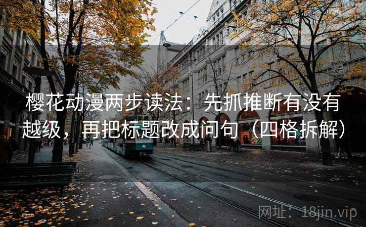 樱花动漫两步读法:先抓推断有没有越级,再把标题改成问句(四格拆解) 樱花动漫两步读法:先抓推断有没有越级,再把标题改成问句(四格拆解)