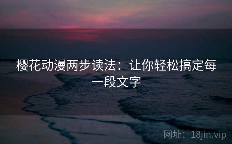 樱花动漫两步读法:让你轻松搞定每一段文字 樱花动漫两步读法:让你轻松搞定每一段文字
