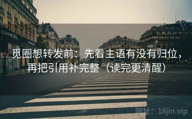 觅圈想转发前:先看主语有没有归位,再把引用补完整(读完更清醒) 觅圈想转发前:先看主语有没有归位,再把引用补完整(读完更清醒)