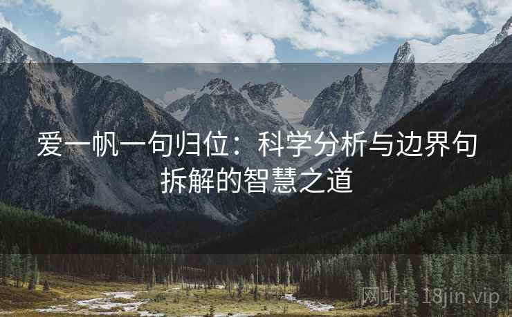 爱一帆一句归位:科学分析与边界句拆解的智慧之道 爱一帆一句归位:科学分析与边界句拆解的智慧之道