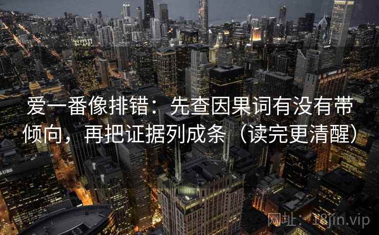 爱一番像排错:先查因果词有没有带倾向,再把证据列成条(读完更清醒) 爱一番像排错:先查因果词有没有带倾向,再把证据列成条(读完更清醒)