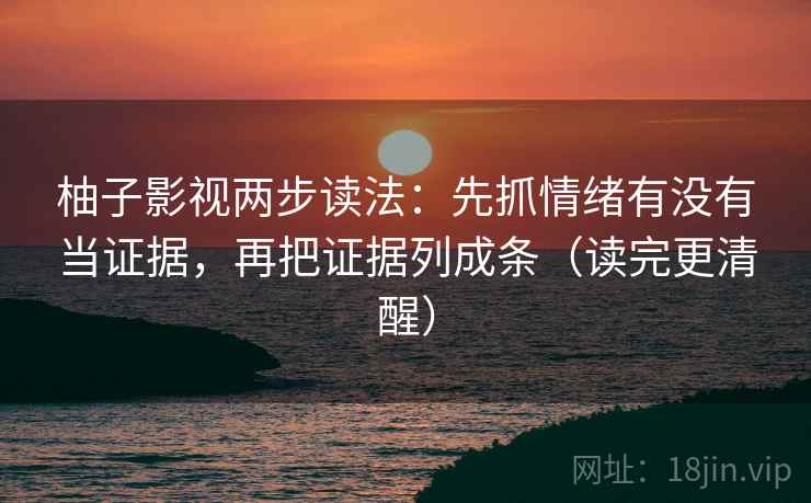 柚子影视两步读法:先抓情绪有没有当证据,再把证据列成条(读完更清醒) 柚子影视两步读法:先抓情绪有没有当证据,再把证据列成条(读完更清醒)