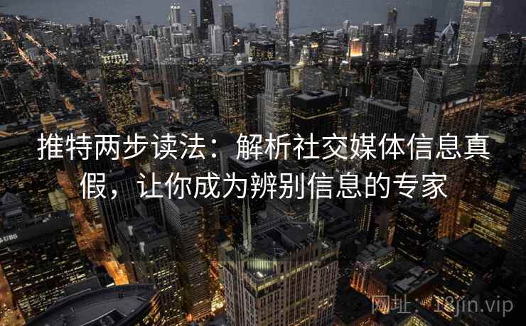 推特两步读法:解析社交媒体信息真假,让你成为辨别信息的专家 推特两步读法:解析社交媒体信息真假,让你成为辨别信息的专家