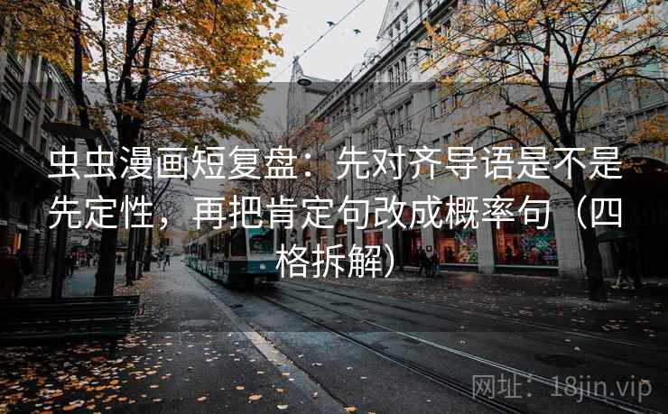 虫虫漫画短复盘:先对齐导语是不是先定性,再把肯定句改成概率句(四格拆解) 虫虫漫画短复盘:先对齐导语是不是先定性,再把肯定句改成概率句(四格拆解)