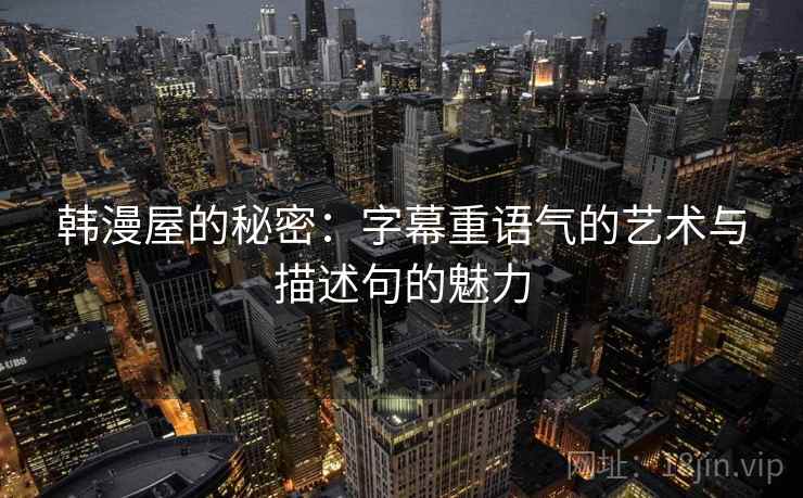 韩漫屋的秘密:字幕重语气的艺术与描述句的魅力 韩漫屋的秘密:字幕重语气的艺术与描述句的魅力