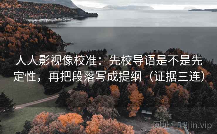 人人影视像校准:先校导语是不是先定性,再把段落写成提纲(证据三连) 人人影视像校准:先校导语是不是先定性,再把段落写成提纲(证据三连)