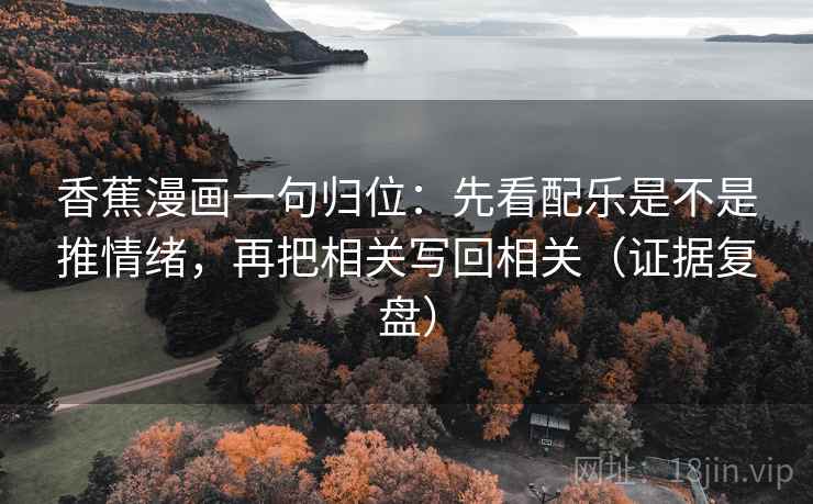 香蕉漫画一句归位:先看配乐是不是推情绪,再把相关写回相关(证据复盘) 香蕉漫画一句归位:先看配乐是不是推情绪,再把相关写回相关(证据复盘)