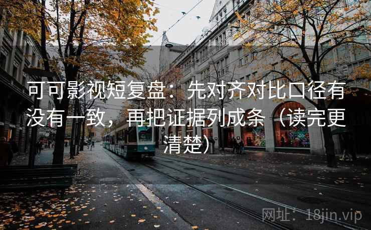 可可影视短复盘:先对齐对比口径有没有一致,再把证据列成条(读完更清楚) 可可影视短复盘:先对齐对比口径有没有一致,再把证据列成条(读完更清楚)