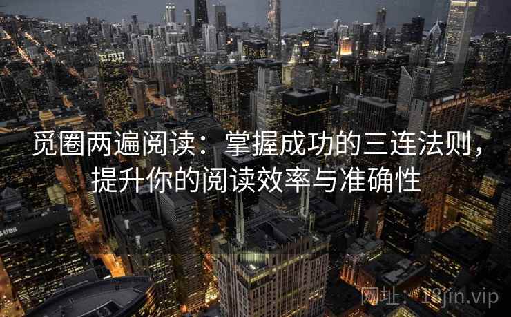 觅圈两遍阅读:掌握成功的三连法则,提升你的阅读效率与准确性 觅圈两遍阅读:掌握成功的三连法则,提升你的阅读效率与准确性