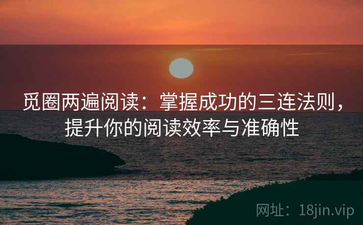 觅圈两遍阅读:掌握成功的三连法则,提升你的阅读效率与准确性 觅圈两遍阅读:掌握成功的三连法则,提升你的阅读效率与准确性